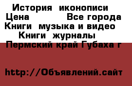 История  иконописи › Цена ­ 1 500 - Все города Книги, музыка и видео » Книги, журналы   . Пермский край,Губаха г.